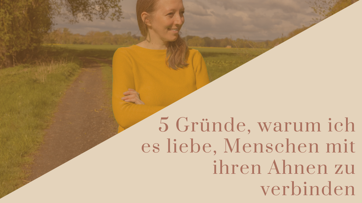 5 Gründe, warum ich es liebe, Menschen mit ihren Ahnen zu verbinden